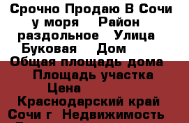 Срочно Продаю В Сочи у моря  › Район ­ раздольное › Улица ­ Буковая  › Дом ­ 55 › Общая площадь дома ­ 75 › Площадь участка ­ 60 › Цена ­ 3 200 000 - Краснодарский край, Сочи г. Недвижимость » Дома, коттеджи, дачи продажа   